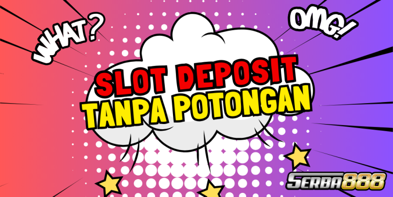 SLOT DEPOSIT TANPA POTONGAN HANYA DI SERBA888